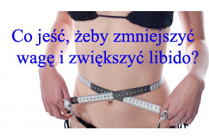 Co jeść żeby zmniejszyć wagę i zwiększyć libido